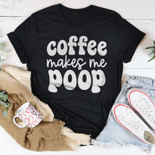 Coffee Makes Me Poop Tee